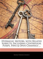Hydraulic Motors, with Related Subjects Including Centrifugal Pumps, Pipes & Open Channels ...,1144334535,9781144334534