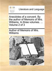 Anecdotes of a convent. By the author of Memoirs of Mrs. Williams. In three volumes. ...  Volume 2 of 3,1170548059,9781170548059