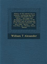 History of the colored race in America containing also their ancient and modern life in Africa ... the origin and development of slavery in the Old World, and its introduction on the American continent : the slave trade : slavery ... : the Civil War, em,129577075X,9781295770755