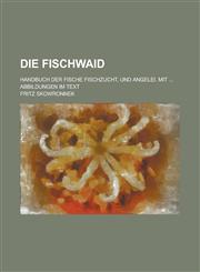 Die Fischwaid; Handbuch Der Fische Fischzucht, Und Angelei. Mit ... Abbildungen Im Text,1151098302,9781151098306