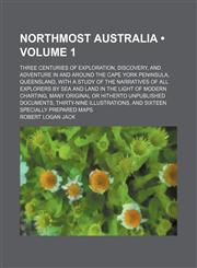 Northmost Australia (Volume 1); Three Centuries of Exploration, Discovery, and Adventure in and Around the Cape York Peninsula, Queensland, With a Study of the Narratives of All Explorers by Sea and Land in the Light of Modern Charting, Many Original or H,1150750278,9781150750274