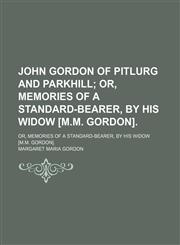 John Gordon of Pitlurg and Parkhill; Or, Memories of a Standard-Bearer, by His Widow [M.m. Gordon] Or, Memories of a Standard-Bearer, by His Widow [M.m. Gordon].,1150353023,9781150353024