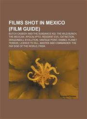 Films shot in Mexico (Film Guide) Butch Cassidy and the Sundance Kid, The Wild Bunch, The Mexican, Apocalypto, Resident Evil: Extinction,1156472091,9781156472095