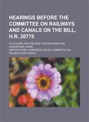 Hearings Before the Committee on Railways and Canals on the Bill, H.R. 20775; To Acquire and Enlarge the Delaware and Chesapeake Canal,123698045X,9781236980458
