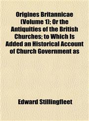 Origines Britannicae (Volume 1); Or the Antiquities of the British Churches; to Which Is Added an Historical Account of Church Government as,1152574671,9781152574670