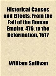 Historical Causes and Effects, From the Fall of the Roman Empire, 476, to the Reformation, 1517,1154727386,9781154727388