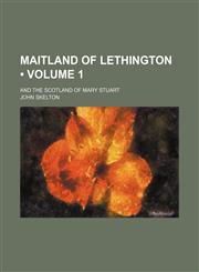 Maitland of Lethington (Volume 1); And the Scotland of Mary Stuart,1150458496,9781150458491