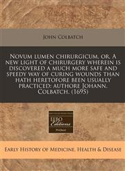 Novum lumen chirurgicum, or, A new light of chirurgery wherein is discovered a much more safe and speedy way of curing wounds than hath heretofore been usually practiced authore Johann. Colbatch. (1695),1171279159,9781171279150