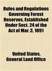 Rules and Regulations Governing Forest Reserves, Established Under Sect. 24 of the Act of Mar. 3, 1891,1154581187,9781154581188