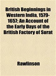 British Beginnings in Western India, 1579-1657; An Account of the Early Days of the British Factory of Surat,1151931470,9781151931474