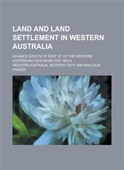 Land and Land Settlement in Western Australia; Advance Sheets of Part VII. of the Western Australian Year-book for 1902-4,123691497X,9781236914972