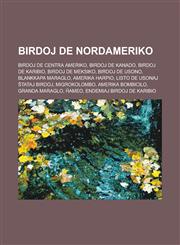 Birdoj de Nordameriko Birdoj de Centra Ameriko, Birdoj de Kanado, Birdoj de Karibio, Birdoj de Meksiko, Birdoj de Usono, Blankkapa maraglo, Amerika harpio, Listo de usonaj ŝtataj birdoj, Migrokolombo, Amerika bombicilo, Granda maraglo, Ĥameo,123295764X,9781232957645