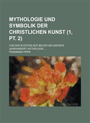 Mythologie Und Symbolik Der Christlichen Kunst; Von Der Altesten Zeit Bis In's Sechzehnte Jahrhundert. Mythologie ... (1, PT. 2),1231173513,9781231173510