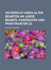 Unterricht Eines Alten Beamten an Junge Beamte, Kandidaten Und Praktikanten Volume 3,1234868210,9781234868215