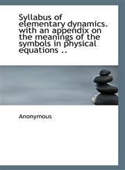 Syllabus of elementary dynamics. with an appendix on the meanings of the symbols in physical equatio,1116902346,9781116902341