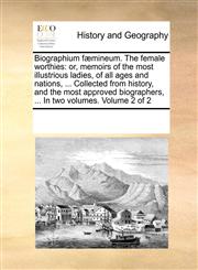Biographium fæmineum. The female worthies or, memoirs of the most illustrious ladies, of all ages and nations, ... Collected from history, and the most approved biographers, ... In two volumes.  Volume 2 of 2,1170321267,9781170321263