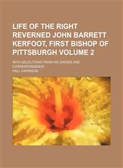 Life of the Right Reverned John Barrett Kerfoot, first Bishop of Pittsburgh Volume 2; with selections from his diaries and correspondence,1150875909,9781150875908