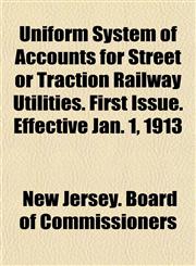 Uniform System of Accounts for Street or Traction Railway Utilities. First Issue. Effective Jan. 1, 1913,1152740008,9781152740006