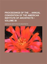 Proceedings of the Annual Convention of the American Institute of Architects (Volume 38),115434357X,9781154343571