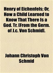 Henry of Eichenfels; Or, How a Child Learned to Know That There Is a God. Tr. [From the Germ. of J.c. Von Schmid].,1154590658,9781154590654