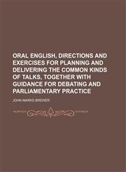 Oral English, directions and exercises for planning and delivering the common kinds of talks, together with guidance for debating and parliamentary practice,1152449834,9781152449831