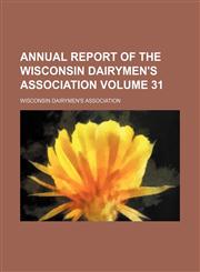 Annual report of the Wisconsin Dairymen's Association Volume 31,145881520X,9781458815200