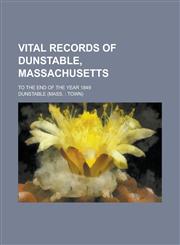 Vital Records of Dunstable, Massachusetts; To the End of the Year 1849,1231922710,9781231922712