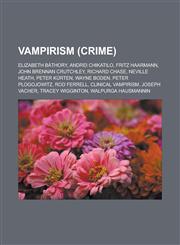 Vampirism (Crime) Elizabeth Bathory, Andrei Chikatilo, Fritz Haarmann, John Brennan Crutchley, Richard Chase, Neville Heath, Peter Kurte,115550397X,9781155503974
