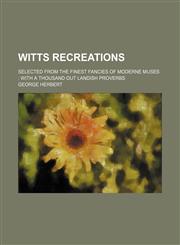 Witts recreations; selected from the finest fancies of moderne muses with a thousand out Landish Proverbs,1130157083,9781130157086