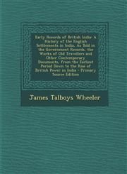 Early Records of British India A History of the English Settlements in India, As Told in the Government Records, the Works of Old Travellers and Other Contemporary Documents, from the Earliest Period Down to the Rise of British Power in India - Primary S,1293891924,9781293891926