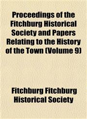 Proceedings of the Fitchburg Historical Society and Papers Relating to the History of the Town (Volume 9),1153109476,9781153109475