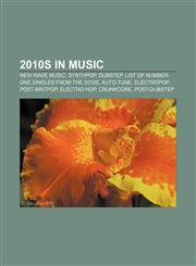 2010s in music New Wave music, Synthpop, Dubstep, List of number-one singles from the 2010s, Auto-Tune, Electropop, Post-Britpop, Electro hop,1232561924,9781232561927