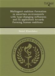 Multiagent coalition formation in uncertain environments with type-changing influences and its application towards forming human coalitions .,1249099285,9781249099284