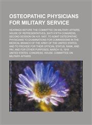 Osteopathic Physicians for Military Service; Hearings Before the Committee on Military Affairs, House of Representatives, Sixty-fifth Congress, Second Session on H.R. 5407, to Admit Osteopathic Physicians to Examinations for Commissions,1130619001,9781130619003