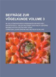 Beiträge zur Vögelkunde; in vollständigen Beschreibungen mehrer neu entdeckter u. vieler seltener oder nicht gehörig beobachteter deutscher Vögel Volume 3,1230122834,9781230122830