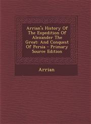 Arrian's History of the Expedition of Alexander the Great And Conquest of Persia - Primary Source Edition,129363347X,9781293633472
