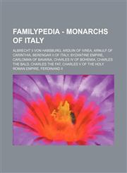 Familypedia - Monarchs of Italy Albrecht II von Habsburg, Arduin of Ivrea, Arnulf of Carinthia, Berengar II of Italy, Byzantine Empire, Carloman of Bavaria, Charles IV of Bohemia, Charles the Bald, Charles the Fat, Charles V of the Holy Roman Empire, Fer,1234815540,9781234815547