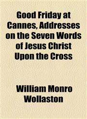 Good Friday at Cannes, Addresses on the Seven Words of Jesus Christ Upon the Cross,1154489892,9781154489897
