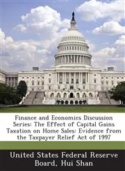 Finance and Economics Discussion Series The Effect of Capital Gains Taxation on Home Sales: Evidence from the Taxpayer Relief Act of 1997,1288707010,9781288707010
