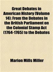 Great Debates in American History (Volume 14); From the Debates in the British Parliament on the Colonial Stamp Act (1764-1765) to the Debates,115227161X,9781152271616