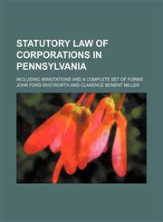 Statutory Law of Corporations in Pennsylvania; Including Annotations and a Complete Set of Forms,1235753832,9781235753831
