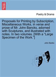 Proposals for Printing by Subscription, Miscellaneous Works, in verse and prose of Mr. John Bancks, adorned with Sculptures, and illustrated with notes. In two volumes. [With a "Large Specimen of the Work."],1241134448,9781241134440