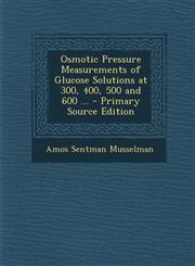 Osmotic Pressure Measurements of Glucose Solutions at 300, 400, 500 and 600 ... - Primary Source Edition,1294551760,9781294551768