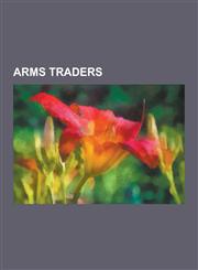 Arms Traders Abdul Qadeer Khan, Adnan Khashoggi, Alexander Parvus, Arcadi Gaydamak, Basil Zaharoff, Dale Stoffel, Efraim Diveroli,,1230560254,9781230560250