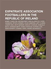 Expatriate association footballers in the Republic of Ireland Bobby Charlton, George Best, Sam Allardyce, Chris Adamson, Peter Lorimer,1155667263,9781155667263