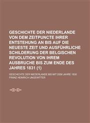 Geschichte Der Niederlande Von Dem Zeitpuncte Ihrer Entstehung an Bis Auf Die Neueste Zeit Und Ausfuhrliche Schilderung Der Belgischen Revolution Von,1234630338,9781234630331