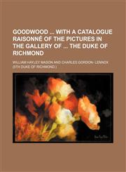 Goodwood  with a catalogue raisonné of the pictures in the gallery of  the duke of Richmond,1150026472,9781150026478