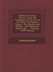 Outlines of Roman History From the Foundation of the City to the Fall of the Eastern Empire : For Families and Schools, with Numerous Engravings ... - Primary Source Edition,1295600854,9781295600854