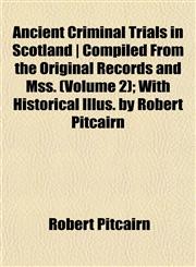 Ancient Criminal Trials in Scotland | Compiled From the Original Records and Mss. (Volume 2); With Historical Illus. by Robert Pitcairn,1153437244,9781153437240