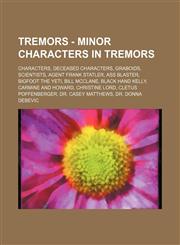 Tremors - Minor characters in Tremors Characters, Deceased characters, Graboids, Scientists, Agent Frank Statler, Ass Blaster, Bigfoot the Yeti, Bill McClane, Black Hand Kelly, Carmine and Howard, Christine Lord, Cletus Poffenberger, Dr. Casey Matthews,,1234848333,9781234848330
